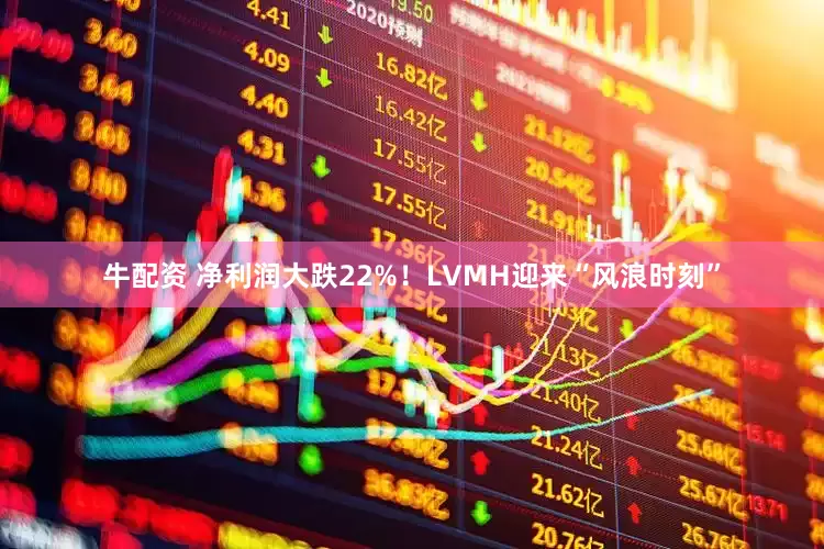 牛配资 净利润大跌22%！LVMH迎来“风浪时刻”